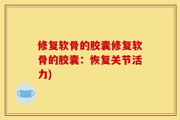 修复软骨的胶囊修复软骨的胶囊：恢复关节活力)