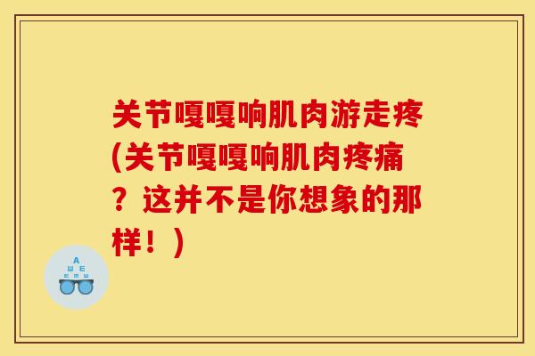 关节嘎嘎响肌肉游走疼(关节嘎嘎响肌肉疼痛？这并不是你想象的那样！)