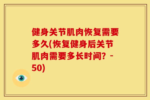 健身关节肌肉恢复需要多久(恢复健身后关节肌肉需要多长时间？-50)