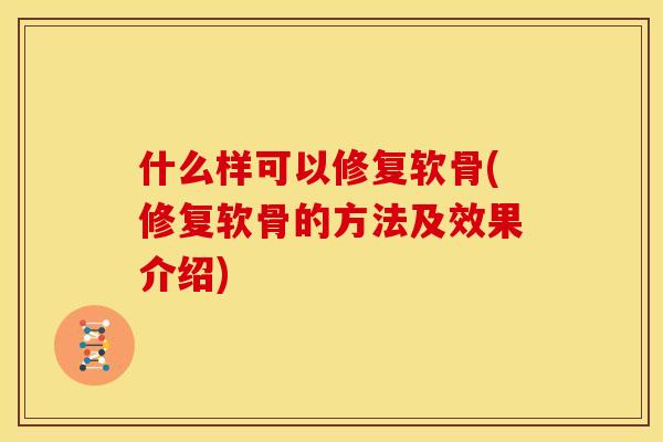 什么样可以修复软骨(修复软骨的方法及效果介绍)