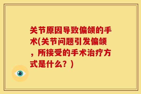 关节原因导致偏颌的手术(关节问题引发偏颌，所接受的手术治疗方式是什么？)
