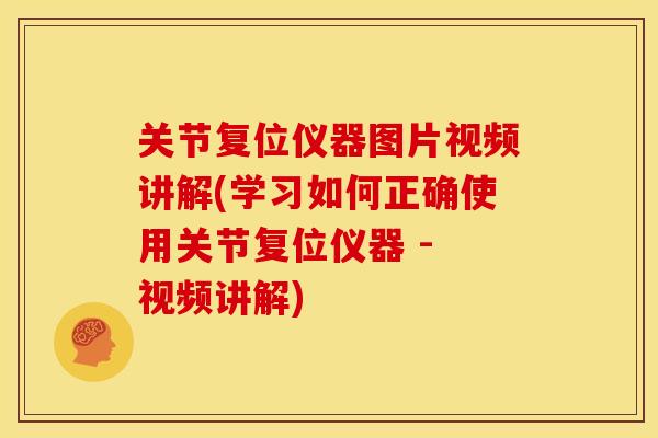 关节复位仪器图片视频讲解(学习如何正确使用关节复位仪器 - 视频讲解)