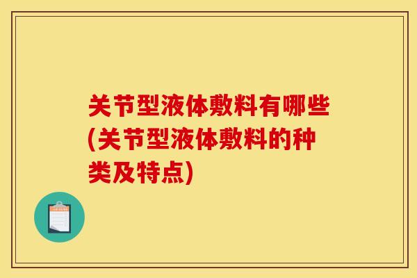 关节型液体敷料有哪些(关节型液体敷料的种类及特点)