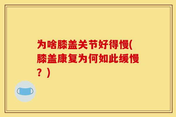 为啥膝盖关节好得慢(膝盖康复为何如此缓慢？)