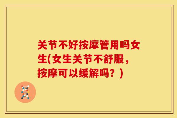 关节不好按摩管用吗女生(女生关节不舒服，按摩可以缓解吗？)