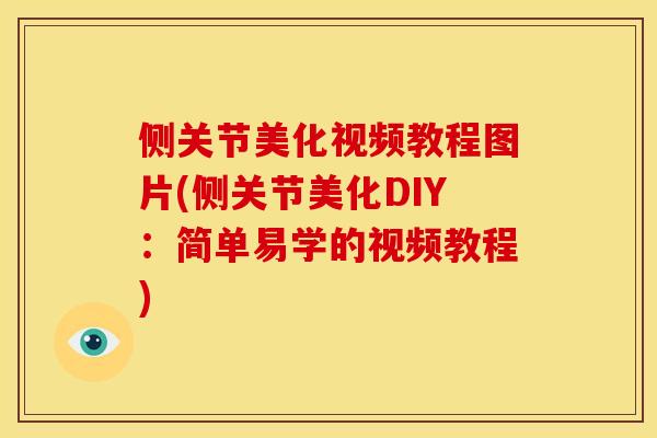 侧关节美化视频教程图片(侧关节美化DIY：简单易学的视频教程)