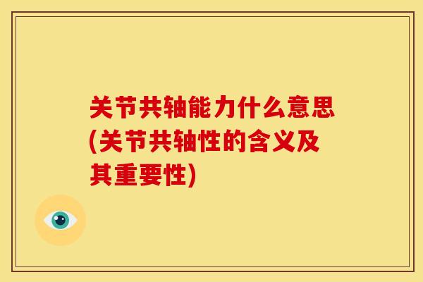 关节共轴能力什么意思(关节共轴性的含义及其重要性)