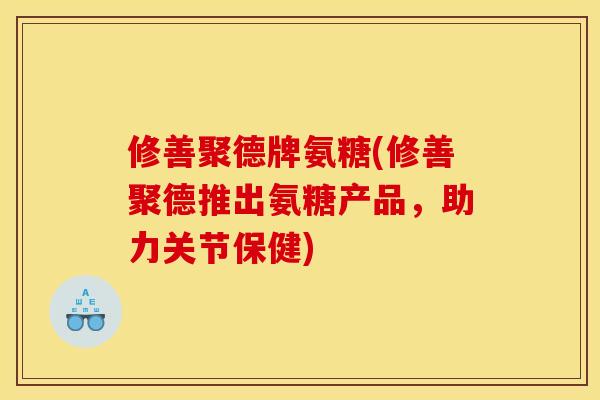 修善聚德牌氨糖(修善聚德推出氨糖产品，助力关节保健)