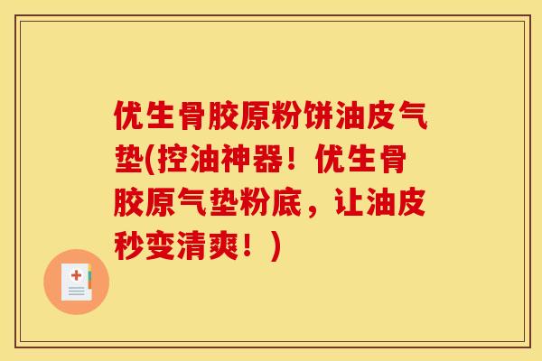 优生骨胶原粉饼油皮气垫(控油神器！优生骨胶原气垫粉底，让油皮秒变清爽！)