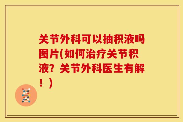 关节外科可以抽积液吗图片(如何治疗关节积液？关节外科医生有解！)