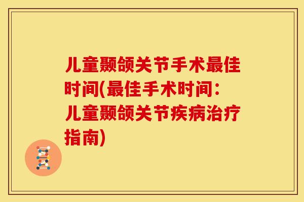 儿童颞颌关节手术最佳时间(最佳手术时间：儿童颞颌关节疾病治疗指南)