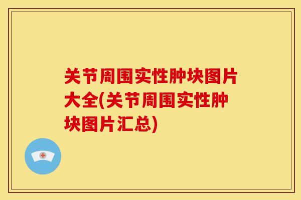 关节周围实性肿块图片大全(关节周围实性肿块图片汇总)
