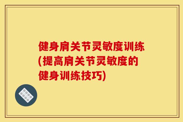 健身肩关节灵敏度训练(提高肩关节灵敏度的健身训练技巧)