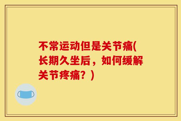 不常运动但是关节痛(长期久坐后，如何缓解关节疼痛？)