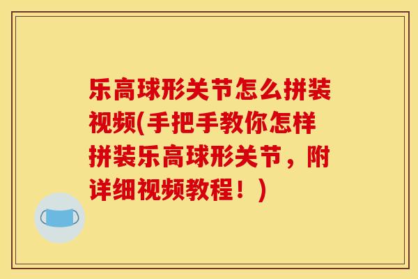 乐高球形关节怎么拼装视频(手把手教你怎样拼装乐高球形关节，附详细视频教程！)
