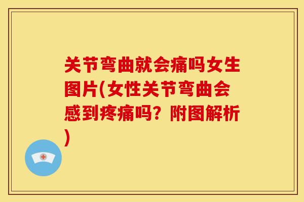 关节弯曲就会痛吗女生图片(女性关节弯曲会感到疼痛吗？附图解析)