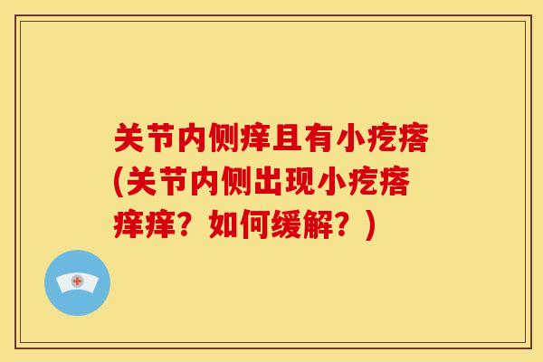 关节内侧痒且有小疙瘩(关节内侧出现小疙瘩痒痒？如何缓解？)
