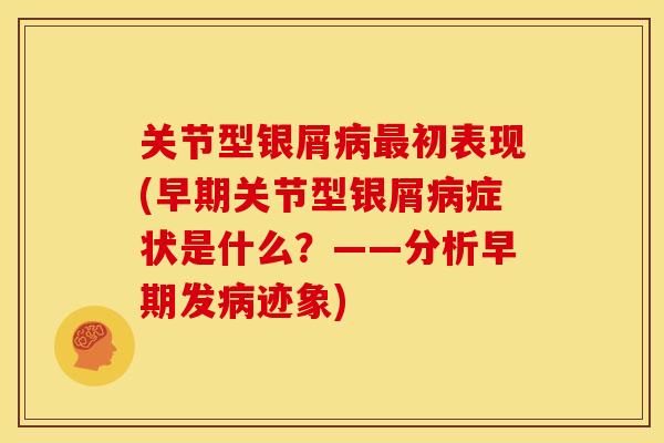 关节型银屑病最初表现(早期关节型银屑病症状是什么？——分析早期发病迹象)