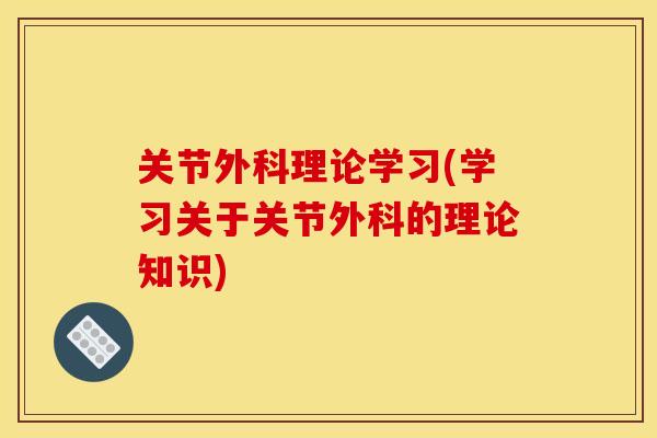 关节外科理论学习(学习关于关节外科的理论知识)