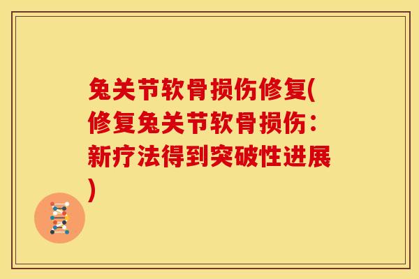 兔关节软骨损伤修复(修复兔关节软骨损伤：新疗法得到突破性进展)