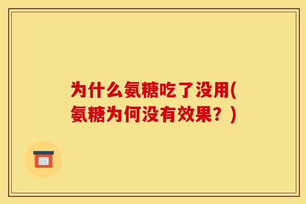 为什么氨糖吃了没用(氨糖为何没有效果？)