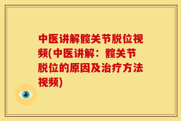 中医讲解髋关节脱位视频(中医讲解：髋关节脱位的原因及治疗方法视频)