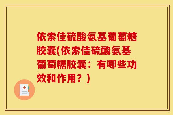 依索佳硫酸氨基葡萄糖胶囊(依索佳硫酸氨基葡萄糖胶囊：有哪些功效和作用？)