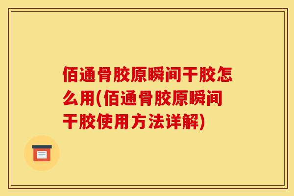 佰通骨胶原瞬间干胶怎么用(佰通骨胶原瞬间干胶使用方法详解)