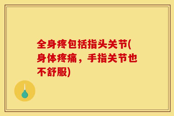 全身疼包括指头关节(身体疼痛，手指关节也不舒服)
