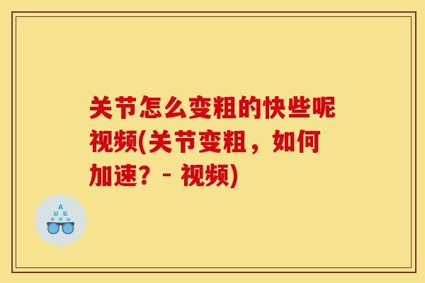 关节怎么变粗的快些呢视频(关节变粗，如何加速？- 视频)