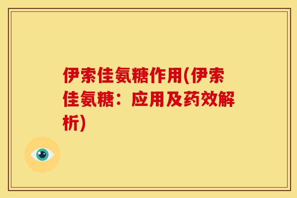 伊索佳氨糖作用(伊索佳氨糖：应用及药效解析)