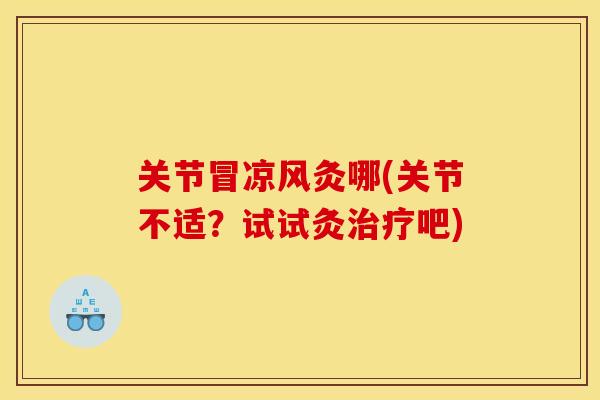 关节冒凉风灸哪(关节不适？试试灸治疗吧)