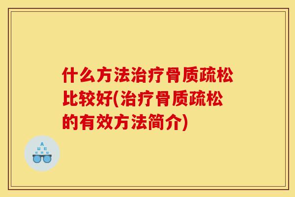 什么方法治疗骨质疏松比较好(治疗骨质疏松的有效方法简介)