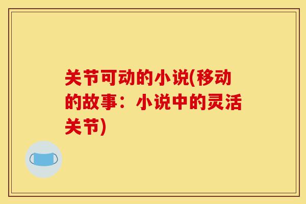 关节可动的小说(移动的故事：小说中的灵活关节)