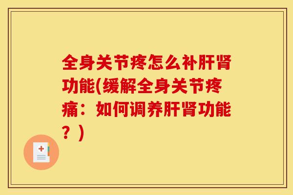 全身关节疼怎么补肝肾功能(缓解全身关节疼痛：如何调养肝肾功能？)