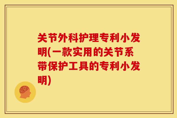 关节外科护理专利小发明(一款实用的关节系带保护工具的专利小发明)