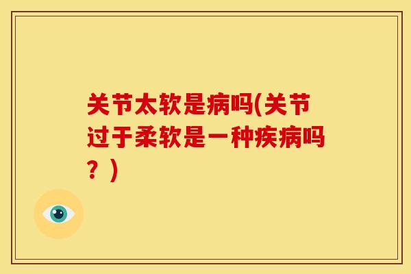 关节太软是病吗(关节过于柔软是一种疾病吗？)