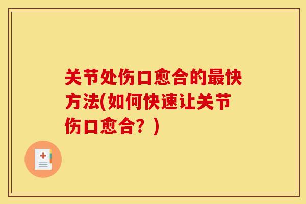 关节处伤口愈合的最快方法(如何快速让关节伤口愈合？)
