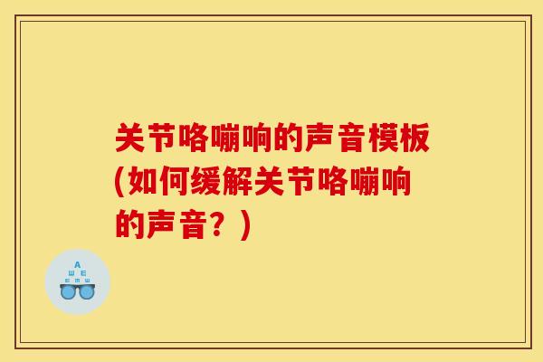 关节咯嘣响的声音模板(如何缓解关节咯嘣响的声音？)