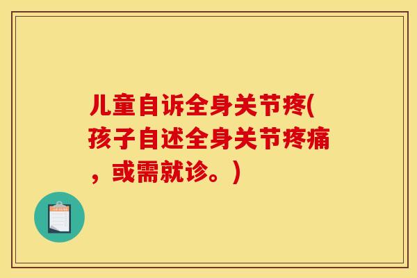 儿童自诉全身关节疼(孩子自述全身关节疼痛，或需就诊。)
