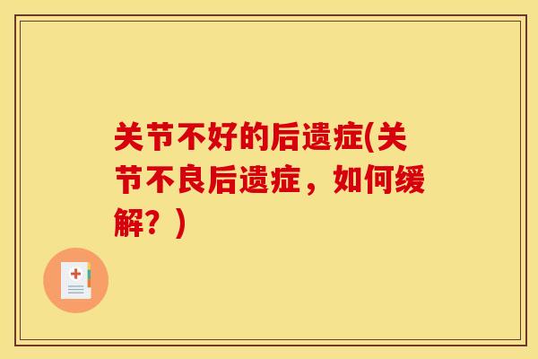 关节不好的后遗症(关节不良后遗症，如何缓解？)