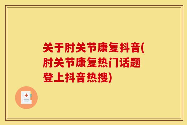 关于肘关节康复抖音(肘关节康复热门话题 登上抖音热搜)