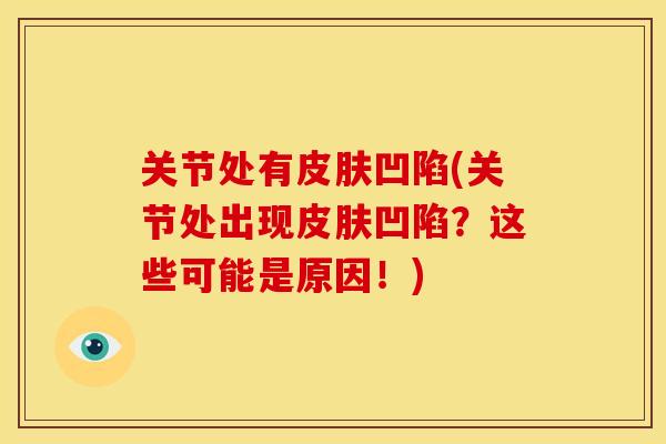 关节处有皮肤凹陷(关节处出现皮肤凹陷？这些可能是原因！)