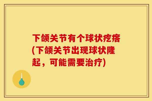 下颌关节有个球状疙瘩(下颌关节出现球状隆起，可能需要治疗)