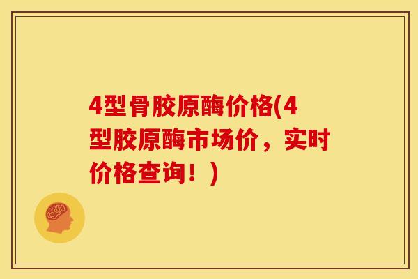 4型骨胶原酶价格(4型胶原酶市场价，实时价格查询！)