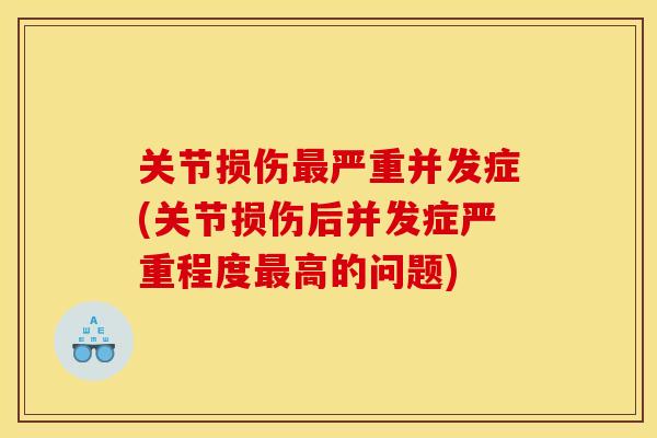 关节损伤最严重并发症(关节损伤后并发症严重程度最高的问题)