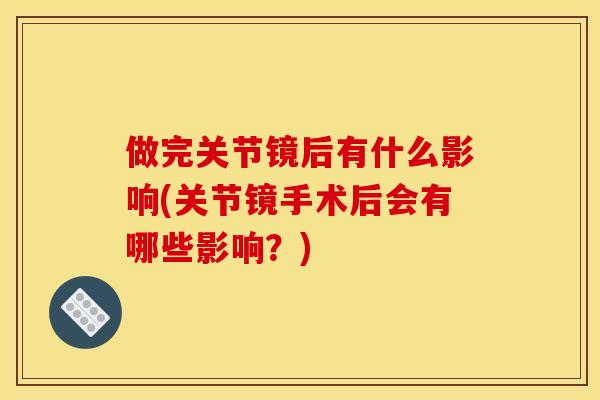 做完关节镜后有什么影响(关节镜手术后会有哪些影响？)