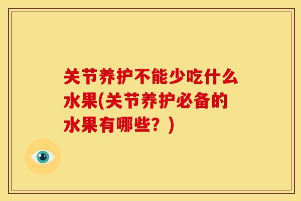 关节养护不能少吃什么水果(关节养护必备的水果有哪些？)
