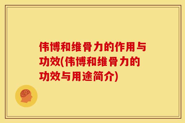 伟博和维骨力的作用与功效(伟博和维骨力的功效与用途简介)