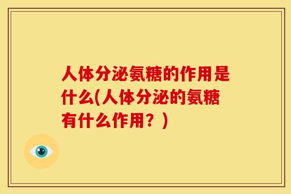 人体分泌氨糖的作用是什么(人体分泌的氨糖有什么作用？)